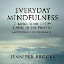 Everyday Mindfulness: Change Your Life by Living in the Present (Mindfulness for Beginners) Audiobook