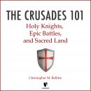 Crusades 101: Holy Knights, Epic Battles, and Sacred Land, Christopher M. Bellitto
