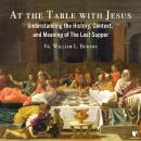 At the Table with Jesus: Understanding the History, Context, and Meaning of The Last Supper Audiobook