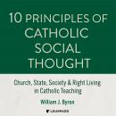 10 Principles of Catholic Social Thought: Church, State, Society & Right Living in Catholic Teaching Audiobook