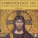 Christology 101: The Catholics Guide to Christ's Person, Nature, and Role Audiobook