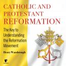 Catholic and Protestant Reformation: The Key to Understanding the Reformation Movement, Henry Wansbrough
