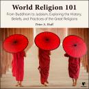 World Religion 101: From Buddhism to Judaism, Exploring the History, Beliefs and Practices of the Gr Audiobook