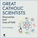 Great Catholic Scientists: Discoveries and Lives of Faith Audiobook