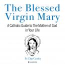 The Blessed Virgin Mary: A Catholic Guide to The Mother of God in Your Life Audiobook