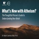 What's New with Atheism? The Thoughtful Person's Guide to Understanding Non-Belief Audiobook