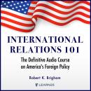 International Relations 101: The Definitive Audio Course on America's Foreign Policy Audiobook