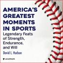 America's Greatest Moments in Sports: Legendary Feats of Strength, Endurance, and Will Audiobook