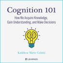 Cognition 101: How We Acquire Knowledge, Gain Understanding, and Make Decisions, Kathleen M. Galotti