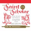 The Saint vs. the Scholar: The Fight between Faith and Reason Audiobook