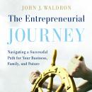 The Entrepreneurial Journey: Navigating a Successful Path for Your Business, Family, and Future Audiobook