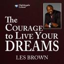 The Courage to Live Your Dreams: Discover How You Can Develop the Skills You Need to Live Your Dream Audiobook