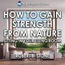 How to Gain Strength from Nature: Sitting in Your Living Room Audiobook