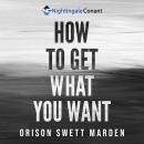How to Get What You Want: Be Prepared To Face Life In A Completely Different Way, In A Successful Wa Audiobook