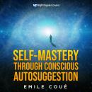 Self-Mastery Through Conscious Autosuggestion: “Day by day, in every way, I am getting better and be Audiobook