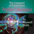 The Conquest Of Frustration: Psycho-Cybernetics Audiobook