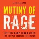 Mutiny of Rage: The 1917 Camp Logan Riots and Buffalo Soldiers in Houston Audiobook