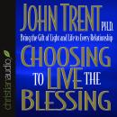 Choosing to Live the Blessing: Bring the Gift of Light and Life to Every Relationship, John Trent