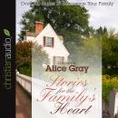 Stories for the Family's Heart: Over 100 Stories To Encourage Your Family, Alice Gray
