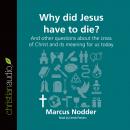 Why Did Jesus Have to Die?: And other questions about the cross of Christ and its meaning for us tod Audiobook