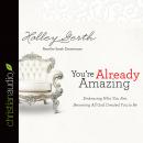 You're Already Amazing: Embracing Who You Are, Becoming All God Created You to Be, Holley Gerth