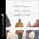 What Happens When Women Walk in Faith: Trusting God Takes You to Amazing Places Audiobook