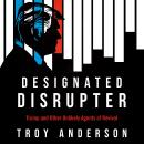 Designated Disrupter: Trump and Other Unlikely Agents of Revival Audiobook