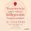 Neurociencia para vencer la depresión (The Upward Spiral): Le espiral ascendente (Using neuroscience Audiobook