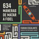 634 Maneras de matar a Fidel (634 Ways to Kill Fidel): Planes de la CIA Y la Mafia Para Asasinar a F Audiobook