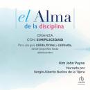 El alma de la disciplina (The Soul of Discipline): Para una guía cálida, firme y calmada, desde pequ Audiobook