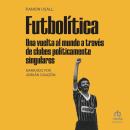 Futbolítica: Una vuelta al mundo a través de clubes políticamente singulares Audiobook