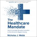 The Healthcare Mandate: How to Leverage Disruptive Innovation to Heal America's Biggest Industry Audiobook