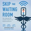 Skip the Waiting Room: How Telehealth Will Transform Medicine for Patients and Doctors Audiobook