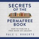 Secrets of the Permafree Book: How to Publish a Free Book on Amazon, Dale L. Roberts