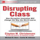 Cover of Disrupting Class, Expanded Edition: How Disruptive Innovation Will Change the Way the World Learns
