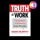 Cover of Truth at Work: The Science of Delivering Tough Messages