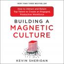 Building a Magnetic Culture: How to Attract and Retain Top Talent to Create an Engaged, Productive W Audiobook