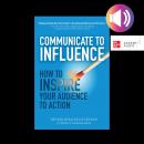 Communicate to Influence: How to Inspire Your Audience to Action Audiobook