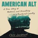 American Alt: A True Story of Madness and Friendship in a Fractured Country Audiobook