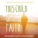 This Child of Faith: Raising a Spiritual Child in a Secular World Audiobook