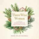 Three Wise Women: 40 Devotions Celebrating Advent with Mary, Elizabeth, and Anna Audiobook