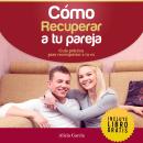 [Spanish] - Cómo Recuperar a tu Pareja: Guía práctica para reconquistar a tu ex Audiobook