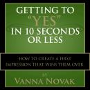 Getting to 'Yes' In 10 Seconds or Less: How to Create a First Impression That Wins Them Over Audiobook