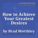 How to Achieve Your Greatest Desires: 30 Minute Success Series Audiobook