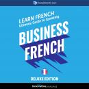 Learn French: Ultimate Guide to Speaking Business French for Beginners (Deluxe Edition) Audiobook