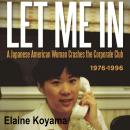 LET ME IN: a Japanese American Woman Crashes the Corporate Club 1976-1996, Elaine Koyama