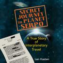 Secret Journey to Planet Serpo: A True Story of Interplanetary Travel