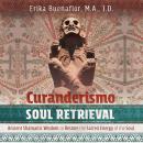 Curanderismo Soul Retrieval: Ancient Shamanic Wisdom to Restore the Sacred Energy of the Soul Audiobook