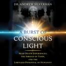 A Burst of Conscious Light: Near-Death Experiences, the Shroud of Turin, and the Limitless Potential of Humanity
