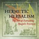 Hermetic Herbalism: The Art of Extracting Spagyric Essences